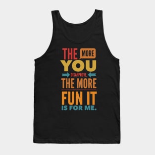 The more you Disapprove, the more Fun it is for Me. Tank Top
